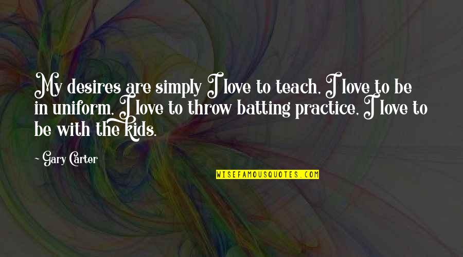 Broomhall Works Quotes By Gary Carter: My desires are simply I love to teach, Broomhall Works Quotes By Gary Carter: My desires are simply I love to teach,