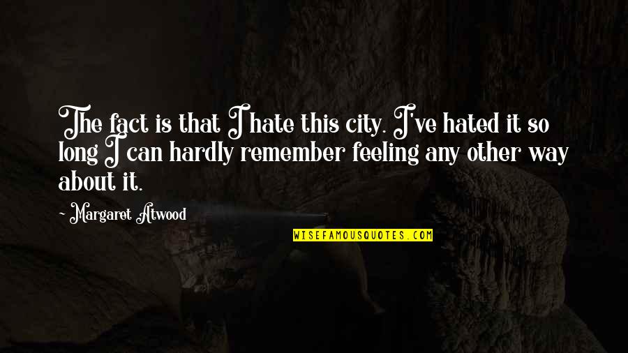 Broomhall Works Quotes By Margaret Atwood: The fact is that I hate this city. Broomhall Works Quotes By Margaret Atwood: The fact is that I hate this city.