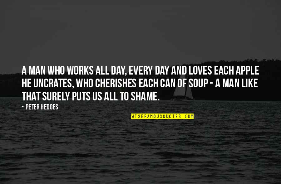 Broomhall Works Quotes By Peter Hedges: A man who works all day, every day Broomhall Works Quotes By Peter Hedges: A man who works all day, every day