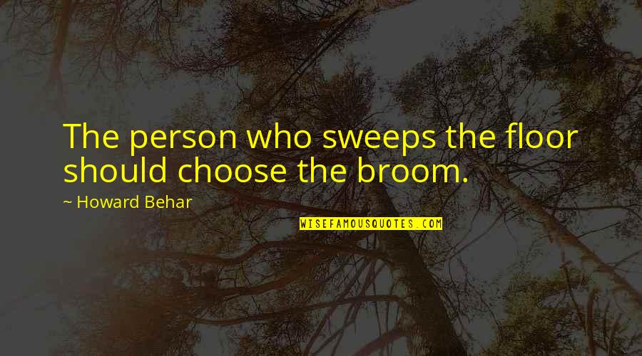Brooms Quotes By Howard Behar: The person who sweeps the floor should choose