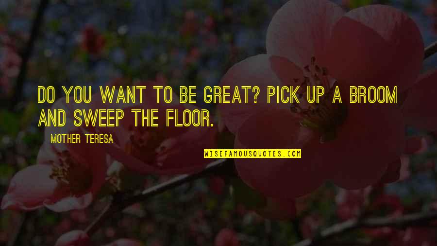 Brooms Quotes By Mother Teresa: Do you want to be great? Pick up