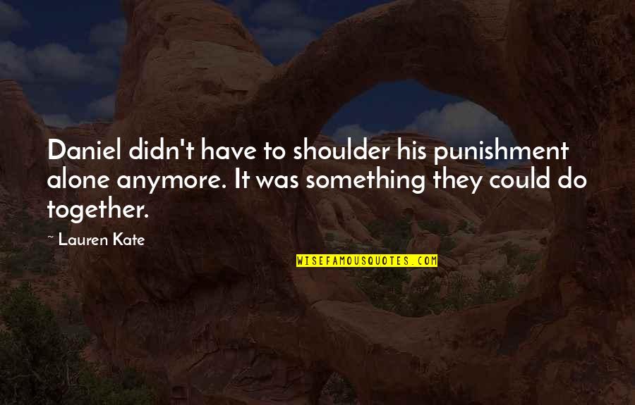 Broose Quotes By Lauren Kate: Daniel didn't have to shoulder his punishment alone Broose Quotes By Lauren Kate: Daniel didn't have to shoulder his punishment alone