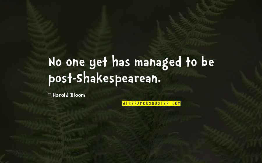 Brophy High School Quotes By Harold Bloom: No one yet has managed to be post-Shakespearean. Brophy High School Quotes By Harold Bloom: No one yet has managed to be post-Shakespearean.