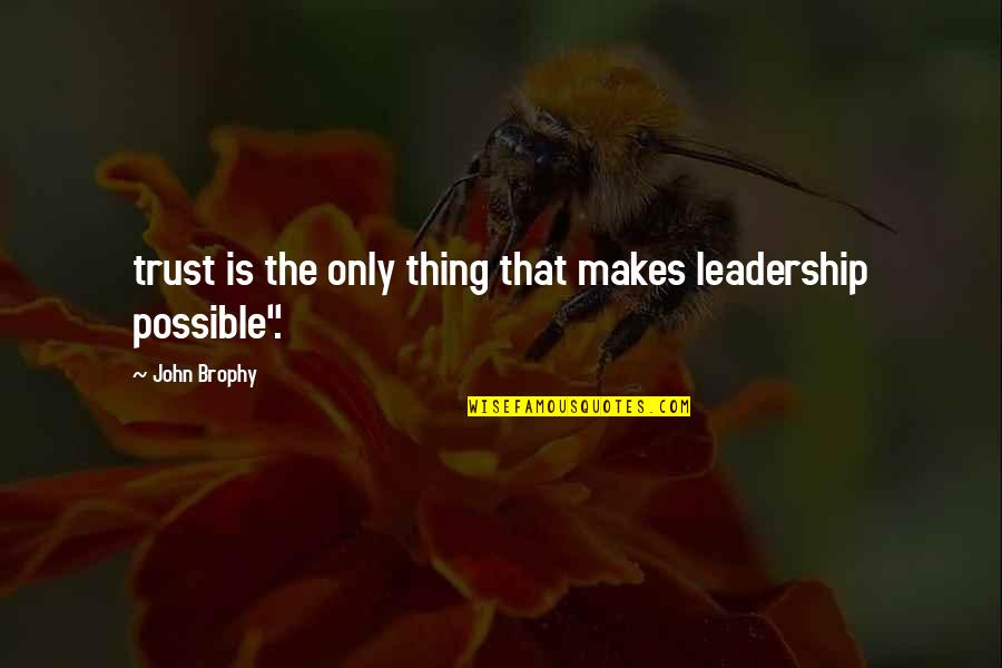Brophy Quotes By John Brophy: trust is the only thing that makes leadership
