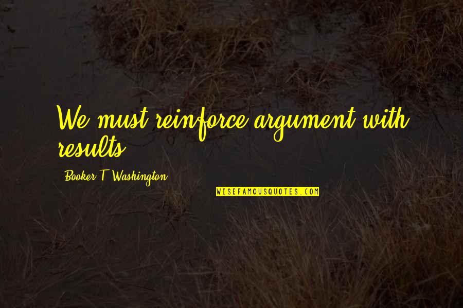 Broquette Quotes By Booker T. Washington: We must reinforce argument with results. Broquette Quotes By Booker T. Washington: We must reinforce argument with results.