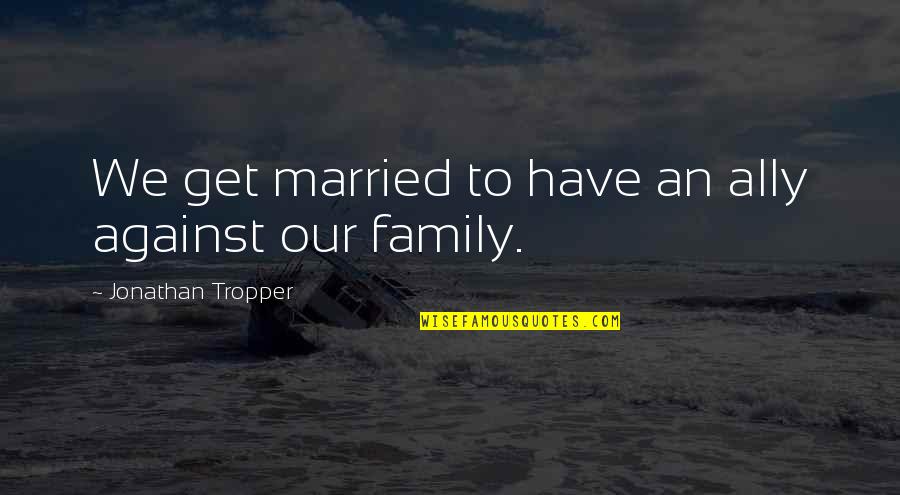 Bros Funny Quotes By Jonathan Tropper: We get married to have an ally against Bros Funny Quotes By Jonathan Tropper: We get married to have an ally against