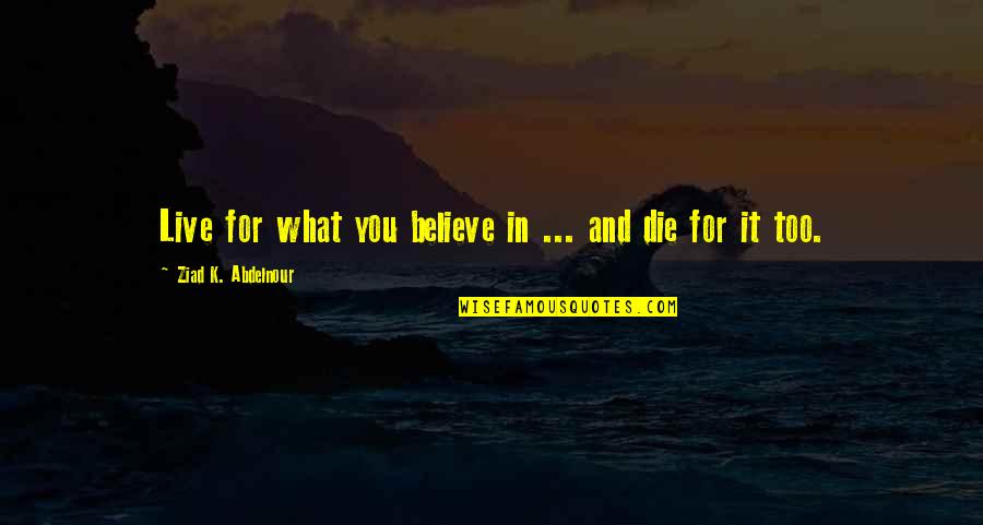 Broscharts Quotes By Ziad K. Abdelnour: Live for what you believe in ... and