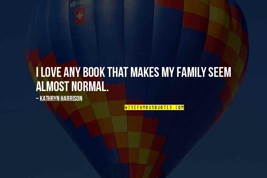 Brosche Quotes By Kathryn Harrison: I love any book that makes my family