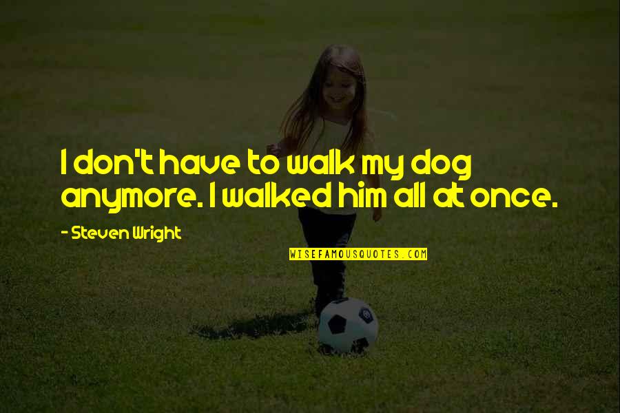 Broscience Back Quotes By Steven Wright: I don't have to walk my dog anymore.