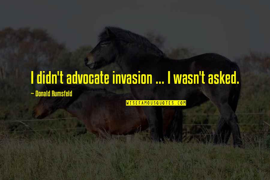 Broscience Pump Quotes By Donald Rumsfeld: I didn't advocate invasion ... I wasn't asked.