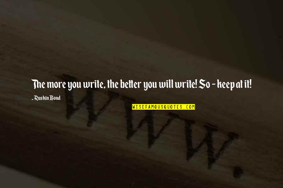 Brosius Lumber Quotes By Ruskin Bond: The more you write, the better you will