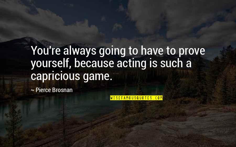 Brosnan Pierce Quotes By Pierce Brosnan: You're always going to have to prove yourself,