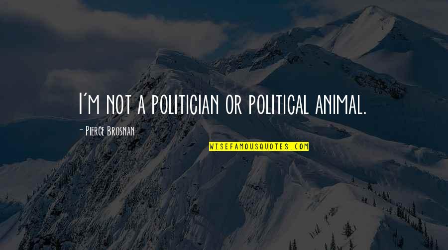 Brosnan Pierce Quotes By Pierce Brosnan: I'm not a politician or political animal.
