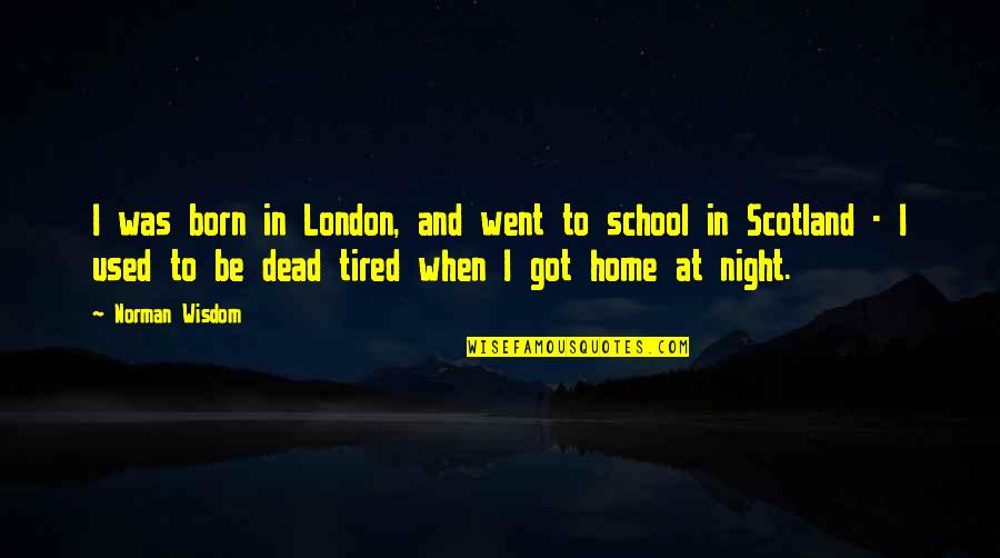 Bross Quotes By Norman Wisdom: I was born in London, and went to Bross Quotes By Norman Wisdom: I was born in London, and went to