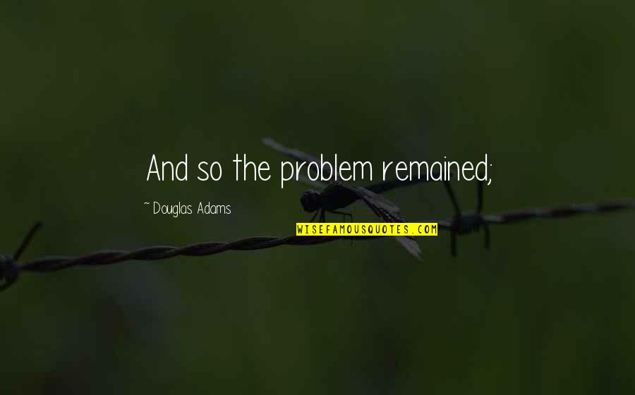 Brossart Materials Quotes By Douglas Adams: And so the problem remained; Brossart Materials Quotes By Douglas Adams: And so the problem remained;