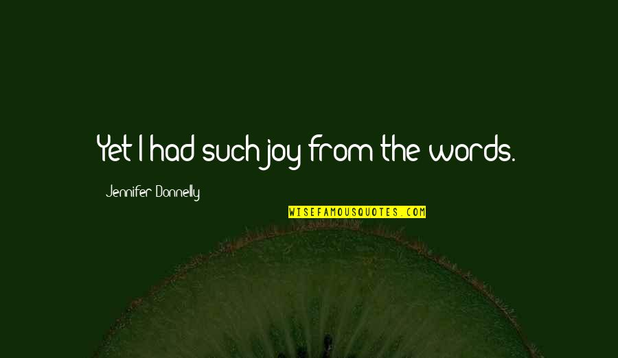 Brossart Materials Quotes By Jennifer Donnelly: Yet I had such joy from the words. Brossart Materials Quotes By Jennifer Donnelly: Yet I had such joy from the words.