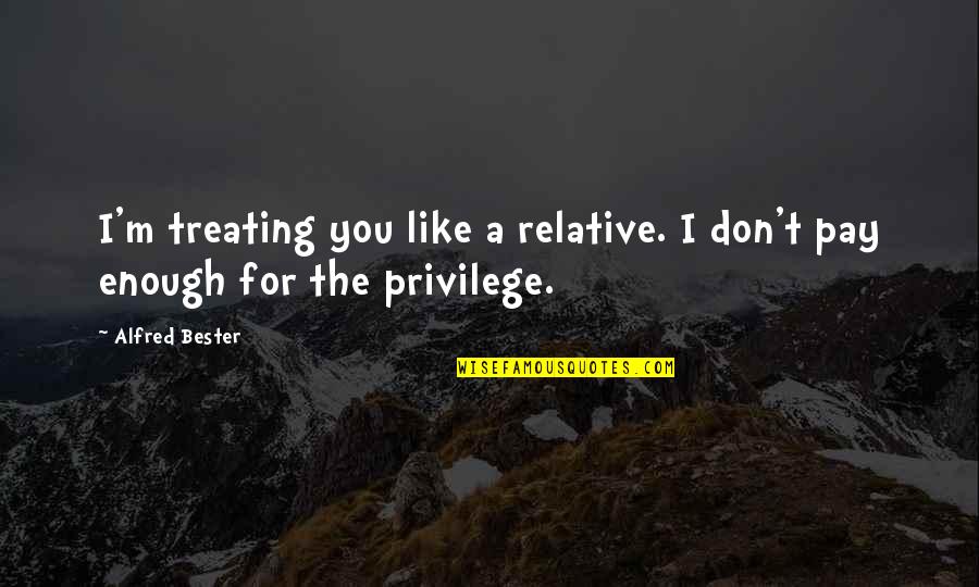 Brosseau Home Quotes By Alfred Bester: I'm treating you like a relative. I don't