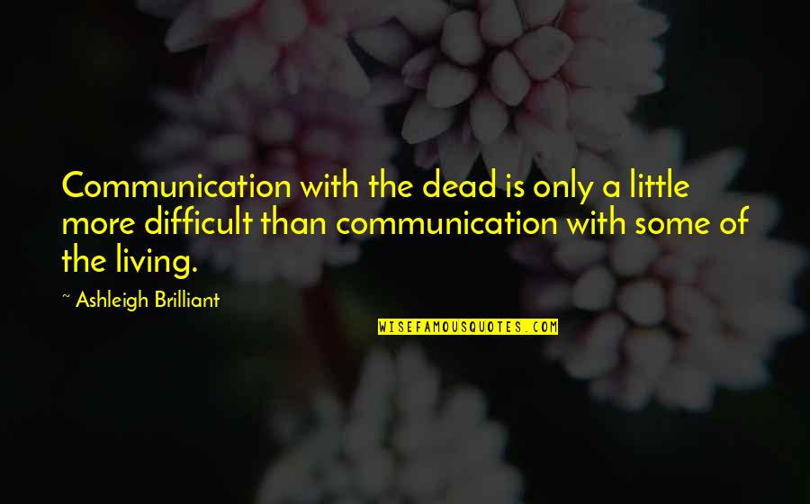 Brosseau Home Quotes By Ashleigh Brilliant: Communication with the dead is only a little Brosseau Home Quotes By Ashleigh Brilliant: Communication with the dead is only a little