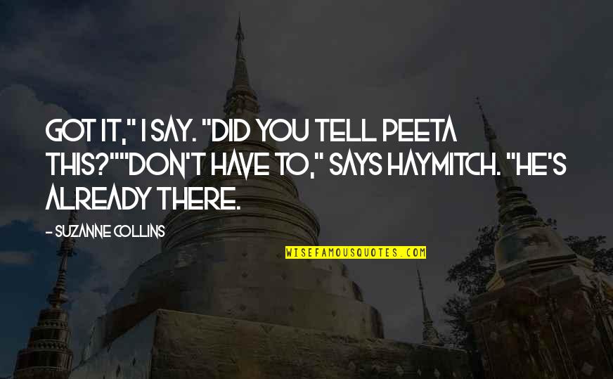 Brosser Quotes By Suzanne Collins: Got it," I say. "Did you tell Peeta