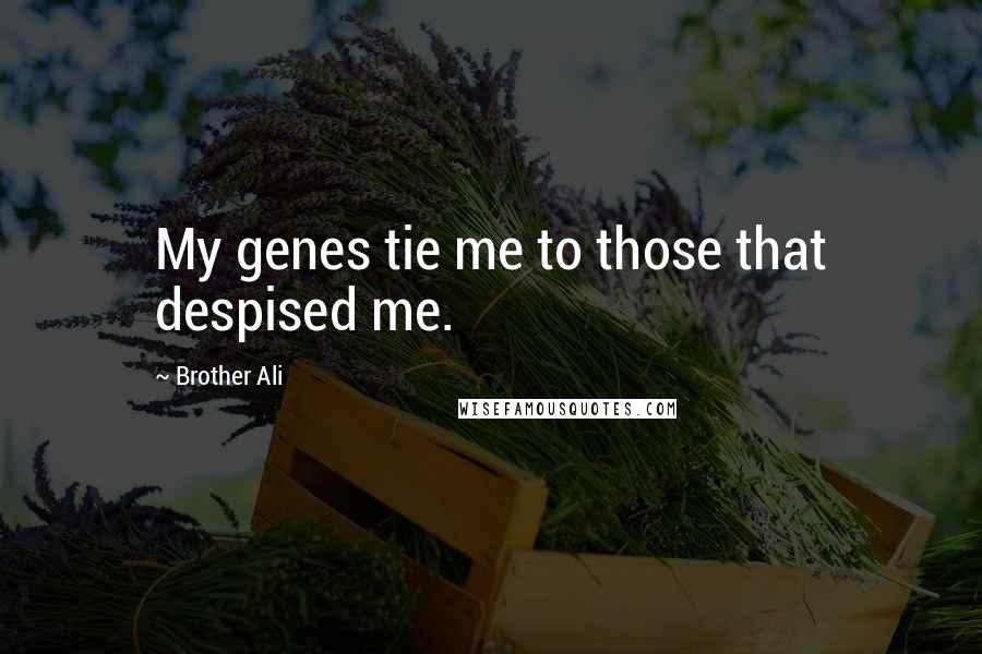 Brother Ali quotes: My genes tie me to those that despised me.