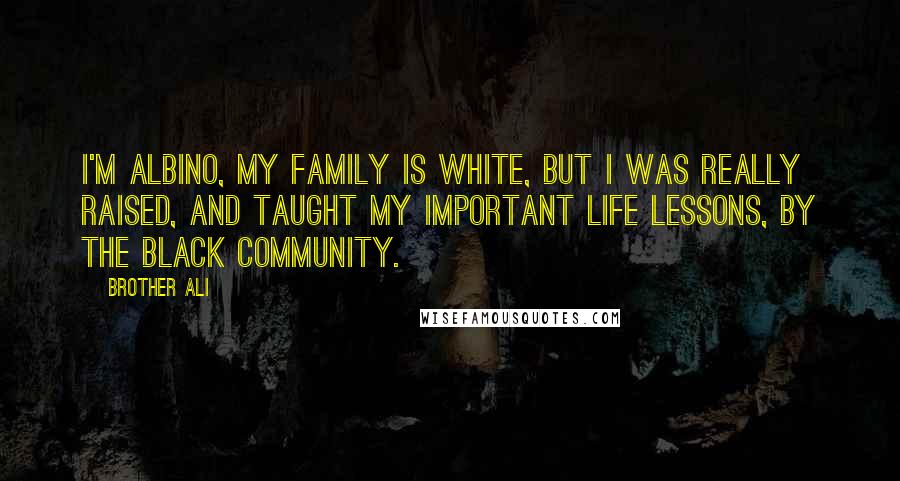 Brother Ali quotes: I'm albino, my family is white, but I was really raised, and taught my important life lessons, by the black community.