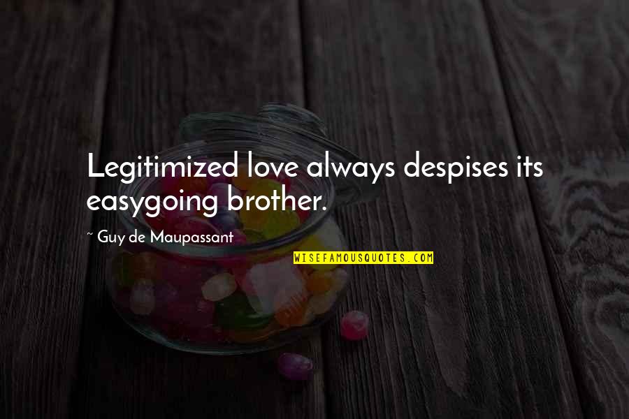 Brother Always There Quotes By Guy De Maupassant: Legitimized love always despises its easygoing brother. Brother Always There Quotes By Guy De Maupassant: Legitimized love always despises its easygoing brother.