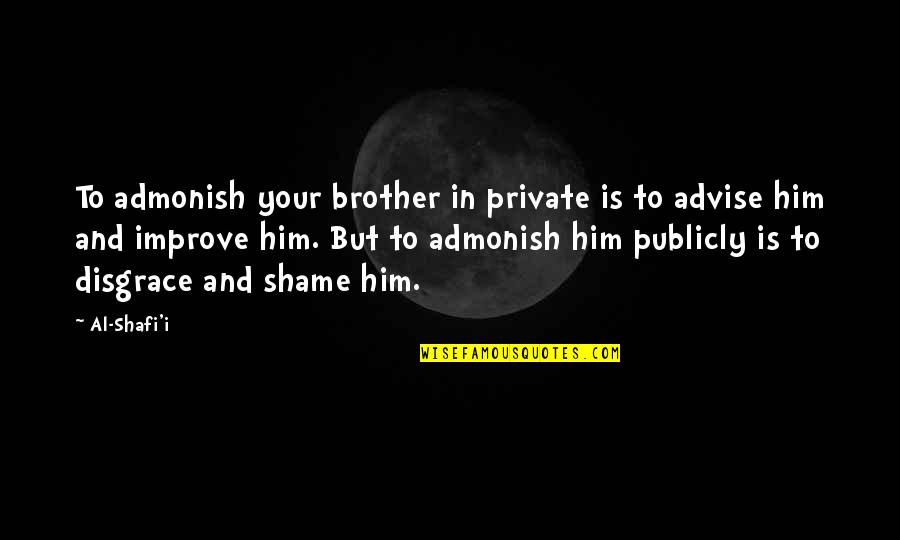 Brother And Brother Quotes By Al-Shafi'i: To admonish your brother in private is to