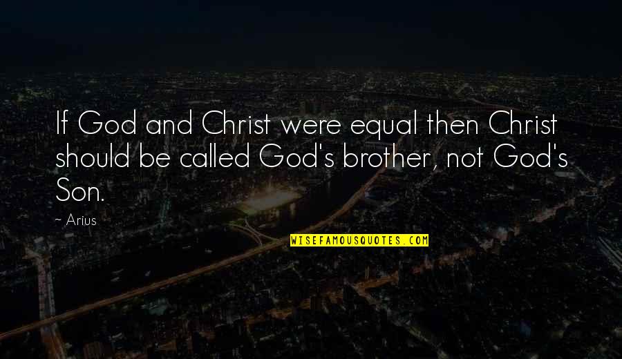 Brother And Brother Quotes By Arius: If God and Christ were equal then Christ