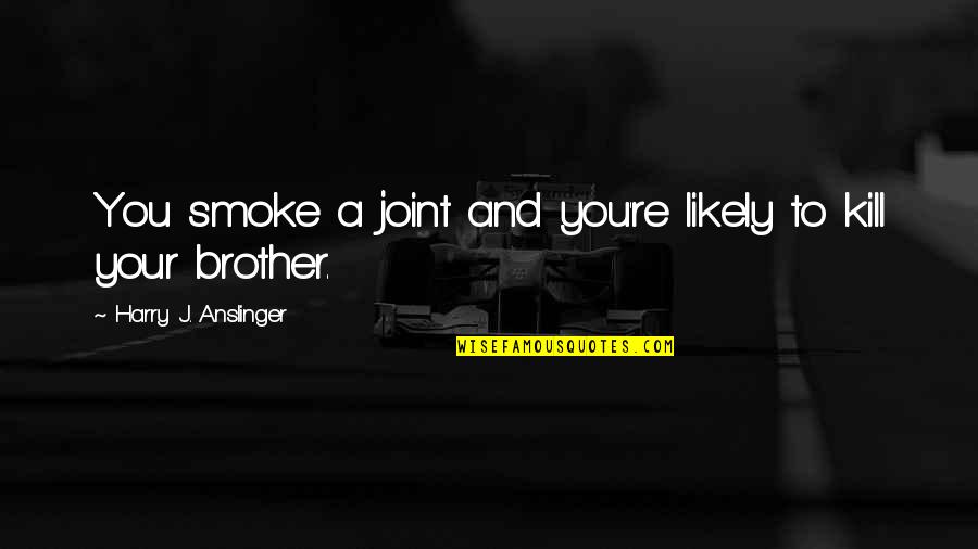 Brother And Brother Quotes By Harry J. Anslinger: You smoke a joint and you're likely to