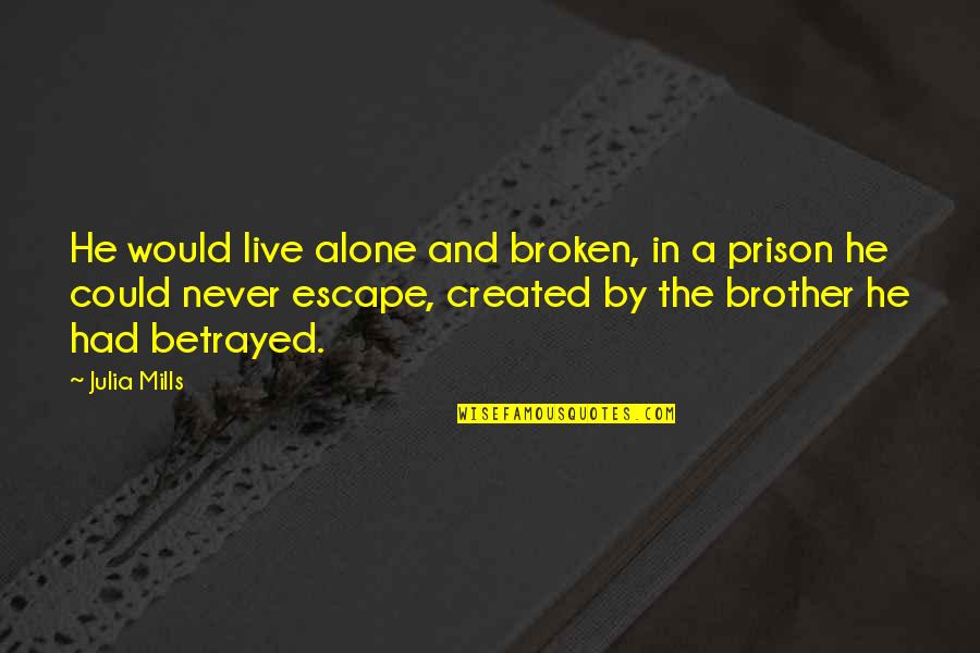 Brother And Brother Quotes By Julia Mills: He would live alone and broken, in a