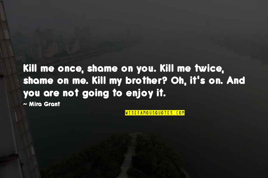 Brother And Brother Quotes By Mira Grant: Kill me once, shame on you. Kill me
