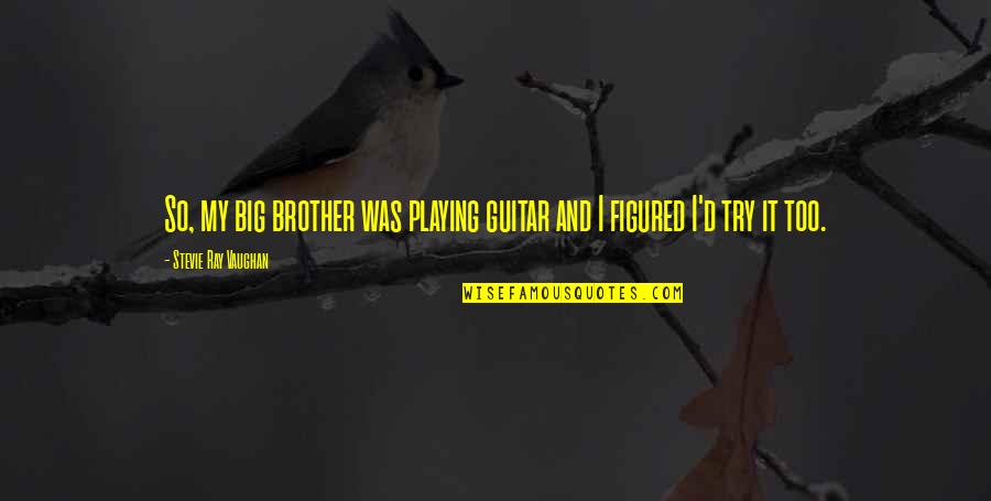 Brother And Brother Quotes By Stevie Ray Vaughan: So, my big brother was playing guitar and