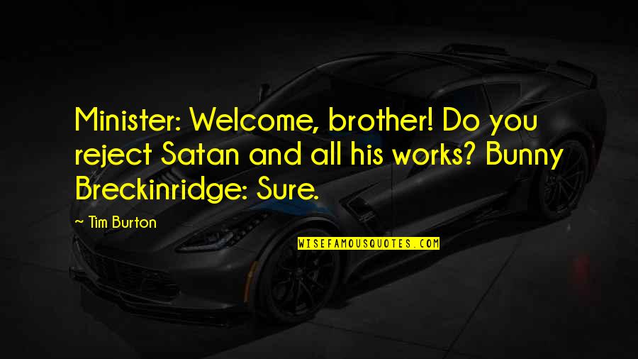 Brother And Brother Quotes By Tim Burton: Minister: Welcome, brother! Do you reject Satan and