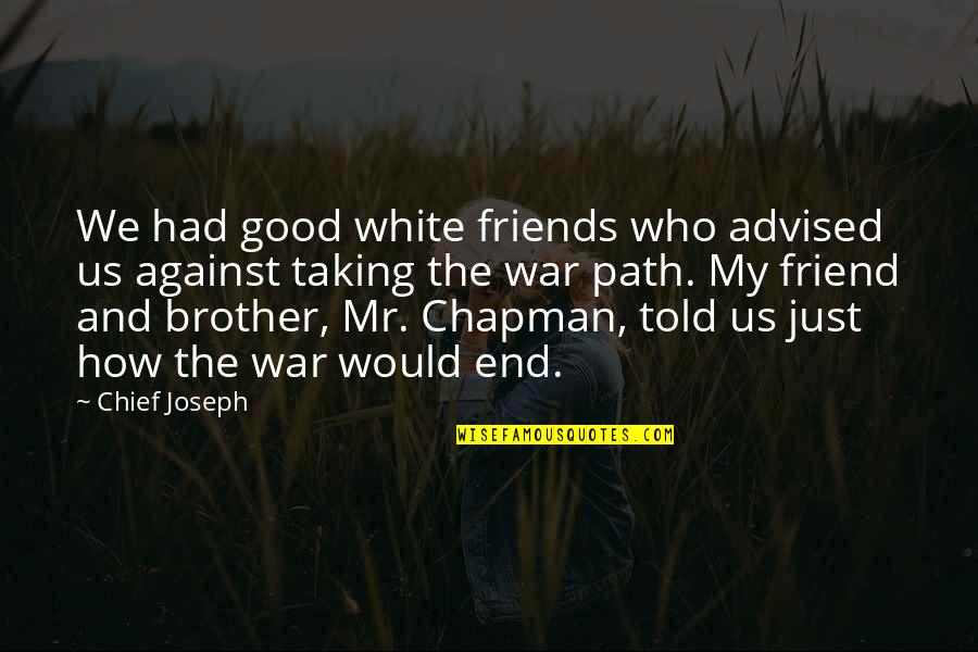 Brother And Friend Quotes By Chief Joseph: We had good white friends who advised us
