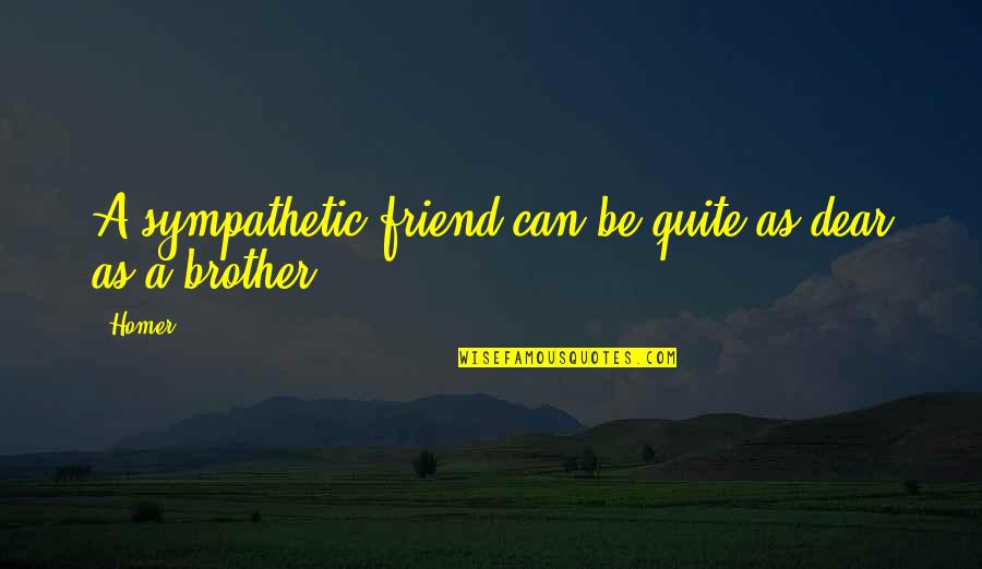 Brother And Friend Quotes By Homer: A sympathetic friend can be quite as dear