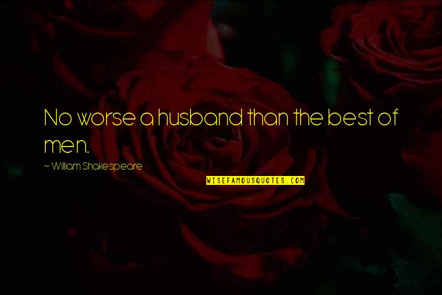 Brother And Sister From Different Mother Quotes By William Shakespeare: No worse a husband than the best of Brother And Sister From Different Mother Quotes By William Shakespeare: No worse a husband than the best of