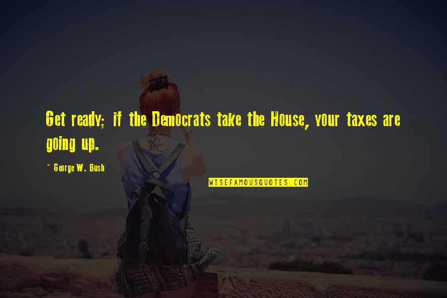 Brother And Sisters Love Quotes By George W. Bush: Get ready; if the Democrats take the House,