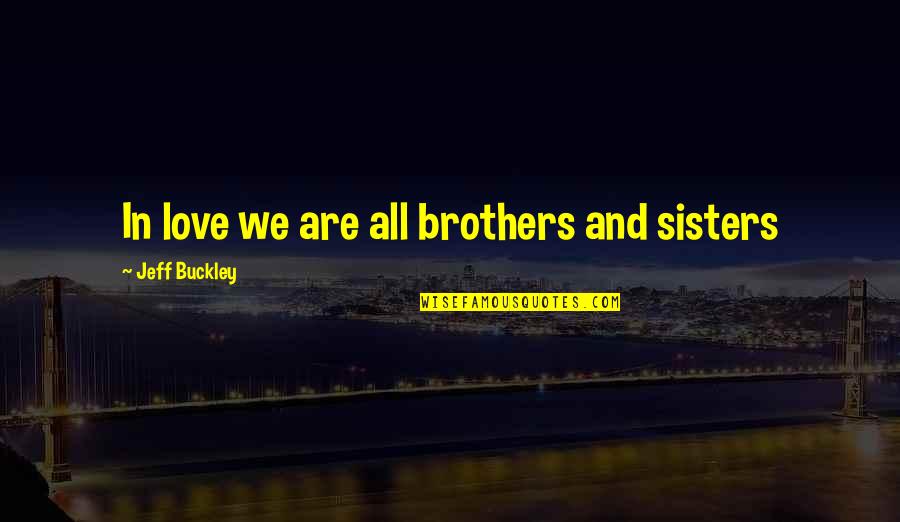 Brother And Sisters Love Quotes By Jeff Buckley: In love we are all brothers and sisters