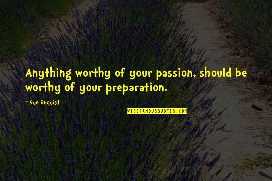 Brother Andre Quotes By Sue Enquist: Anything worthy of your passion, should be worthy