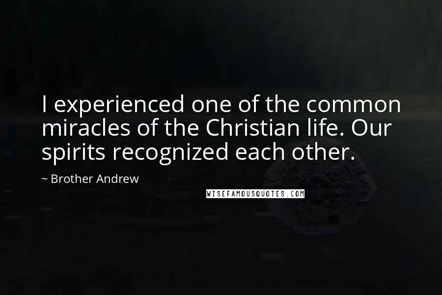 Brother Andrew quotes: I experienced one of the common miracles of the Christian life. Our spirits recognized each other.