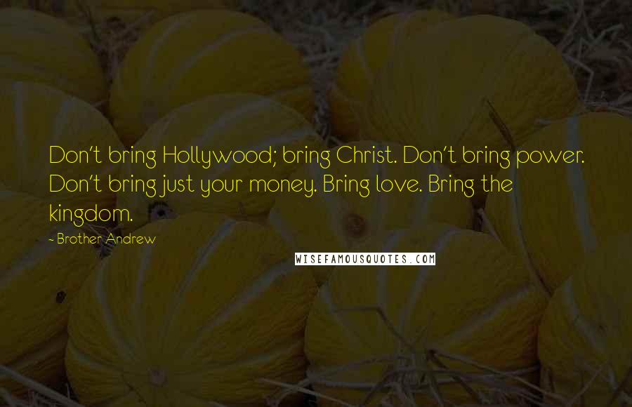 Brother Andrew quotes: Don't bring Hollywood; bring Christ. Don't bring power. Don't bring just your money. Bring love. Bring the kingdom.