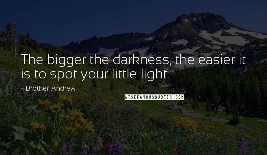 Brother Andrew quotes: The bigger the darkness, the easier it is to spot your little light.