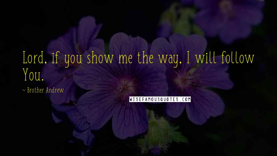 Brother Andrew quotes: Lord, if you show me the way, I will follow You.