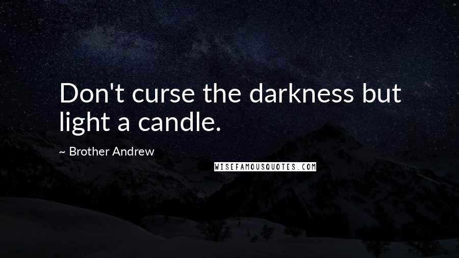 Brother Andrew quotes: Don't curse the darkness but light a candle.