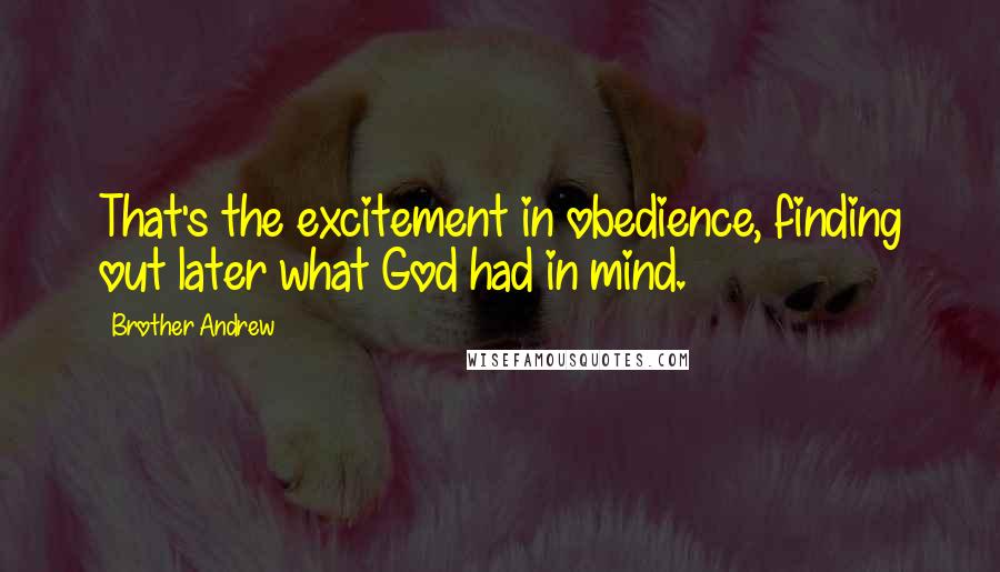 Brother Andrew quotes: That's the excitement in obedience, finding out later what God had in mind.