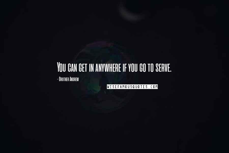 Brother Andrew quotes: You can get in anywhere if you go to serve.