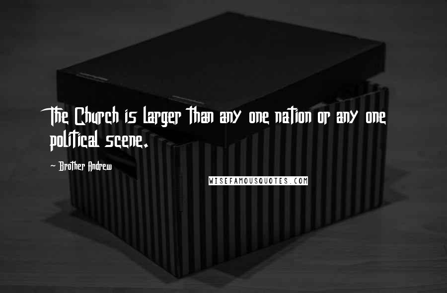 Brother Andrew quotes: The Church is larger than any one nation or any one political scene.