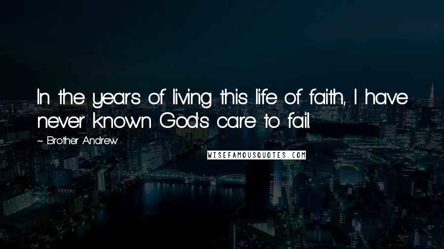 Brother Andrew quotes: In the years of living this life of faith, I have never known God's care to fail.