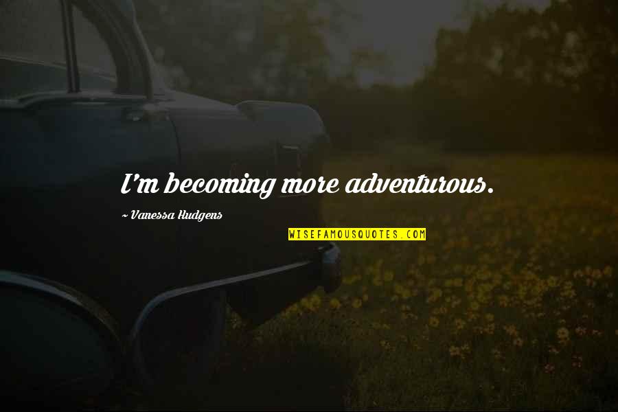 Brother Bilo Quote Quotes By Vanessa Hudgens: I'm becoming more adventurous. Brother Bilo Quote Quotes By Vanessa Hudgens: I'm becoming more adventurous.