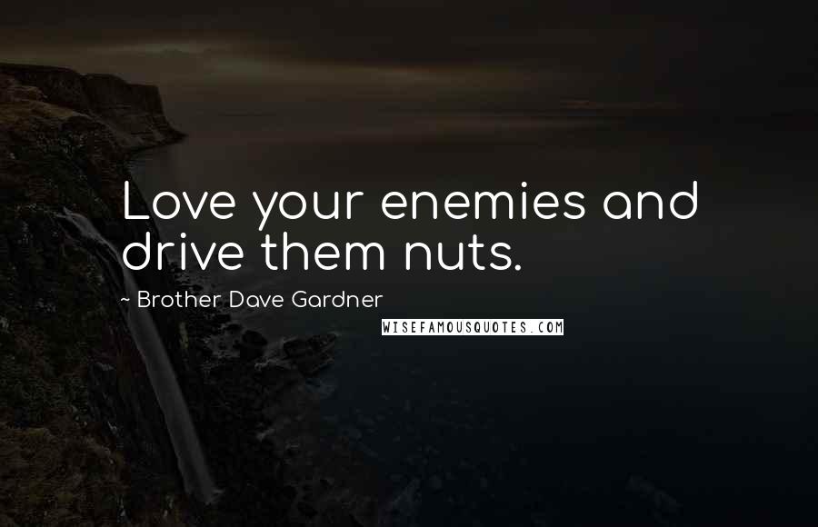 Brother Dave Gardner quotes: Love your enemies and drive them nuts.
